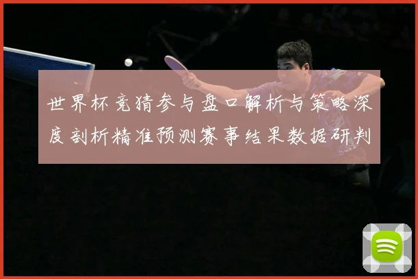 世界杯竞猜参与盘口解析与策略深度剖析精准预测赛事结果数据研判