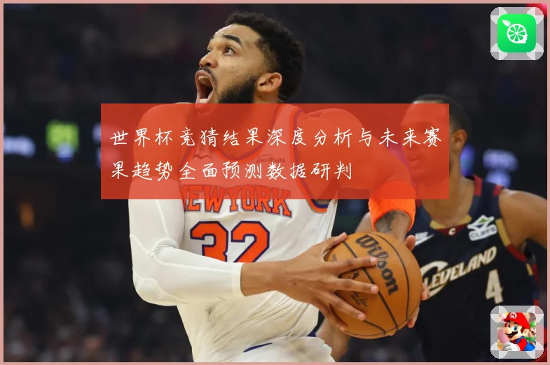 世界杯竞猜结果深度分析与未来赛果趋势全面预测数据研判