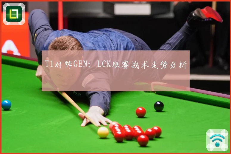 T1对阵GEN：LCK联赛战术走势分析