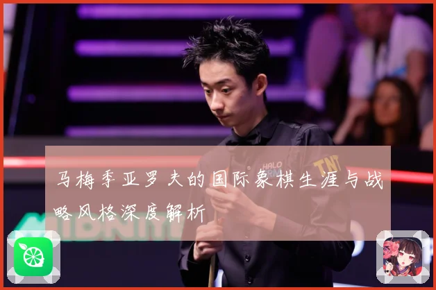 马梅季亚罗夫的国际象棋生涯与战略风格深度解析