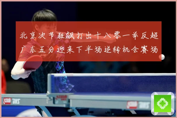 北京次节狂飙打出十八零一举反超广东五分迎来下半场逆转机会赛场复盘