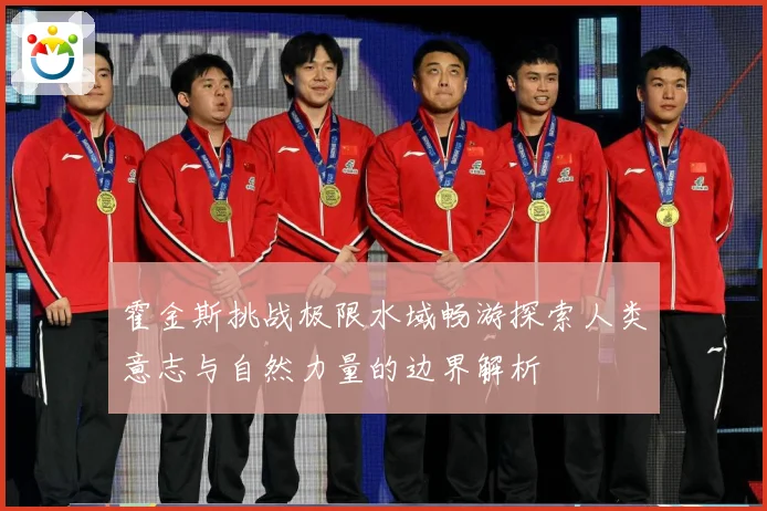 霍金斯挑战极限水域畅游探索人类意志与自然力量的边界解析
