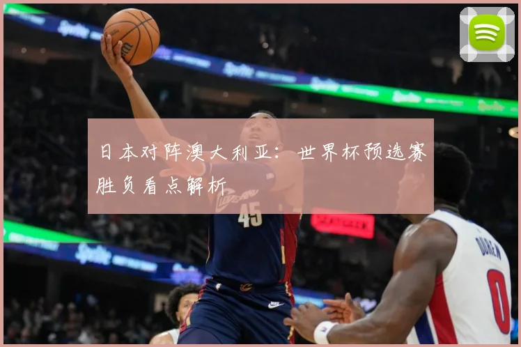 日本对阵澳大利亚：世界杯预选赛胜负看点解析