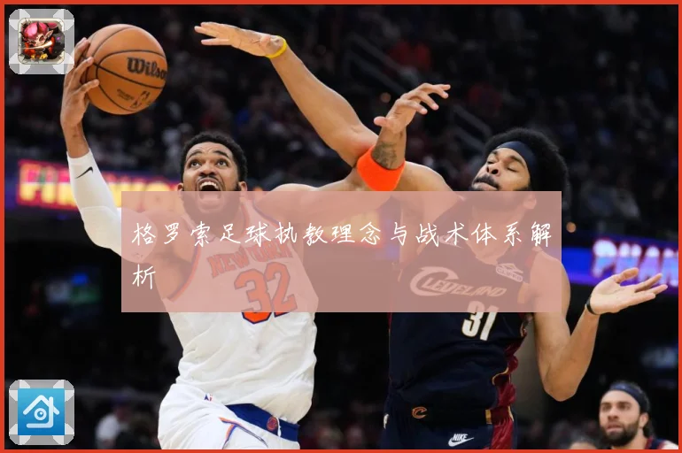格罗索足球执教理念与战术体系解析