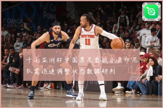 十七亚洲杯中国男足首战小负印尼队需迅速调整状态数据研判