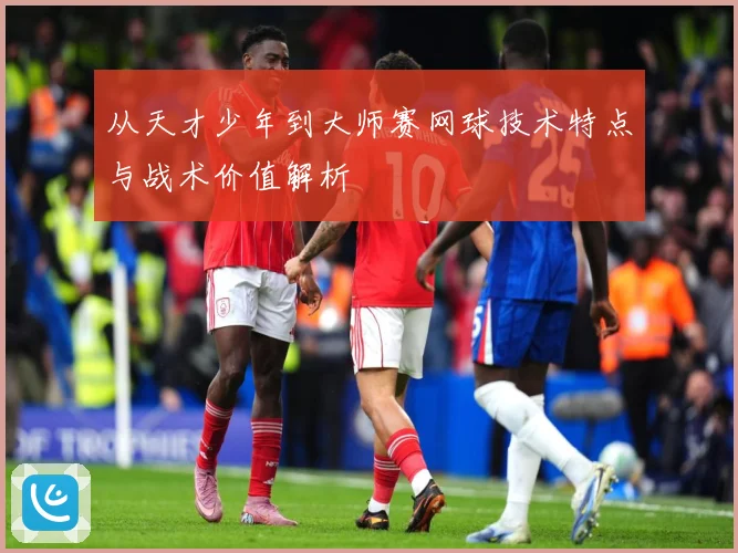 从天才少年到大师赛网球技术特点与战术价值解析