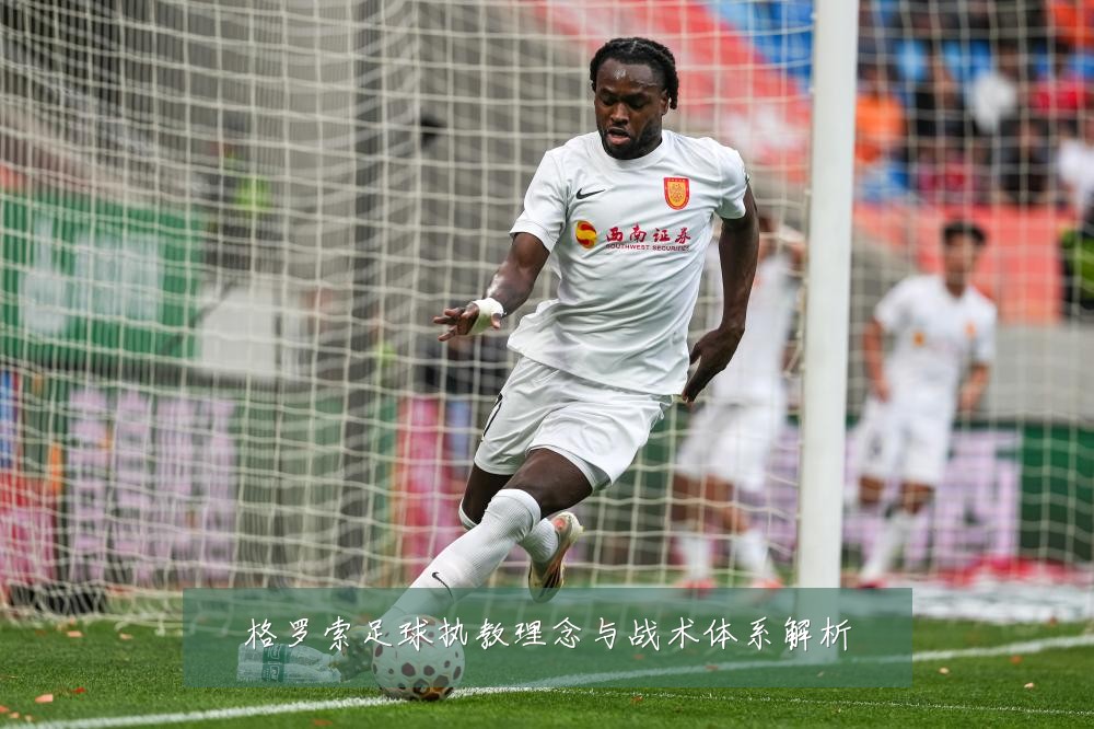 格罗索足球执教理念与战术体系解析