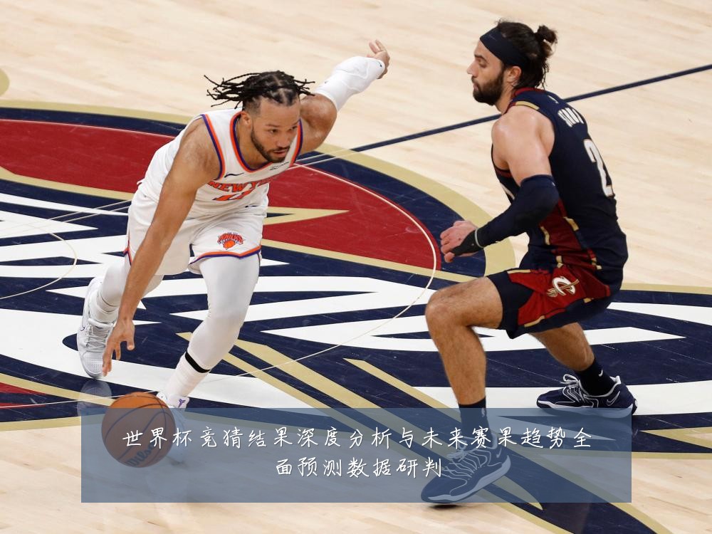 世界杯竞猜结果深度分析与未来赛果趋势全面预测数据研判