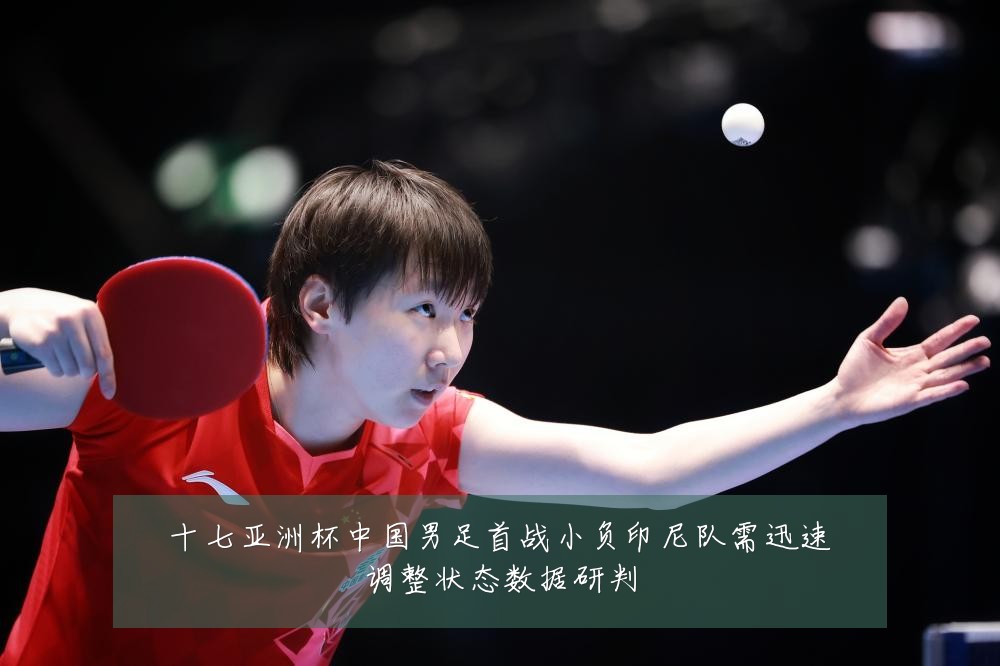 十七亚洲杯中国男足首战小负印尼队需迅速调整状态数据研判