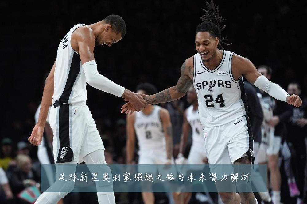 足球新星奥利塞崛起之路与未来潜力解析