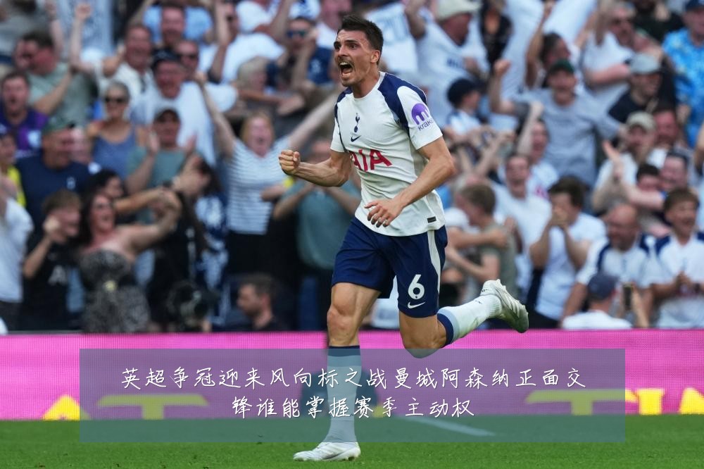 英超争冠迎来风向标之战曼城阿森纳正面交锋谁能掌握赛季主动权
