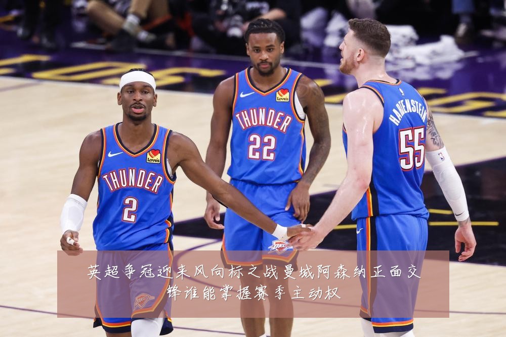 英超争冠迎来风向标之战曼城阿森纳正面交锋谁能掌握赛季主动权