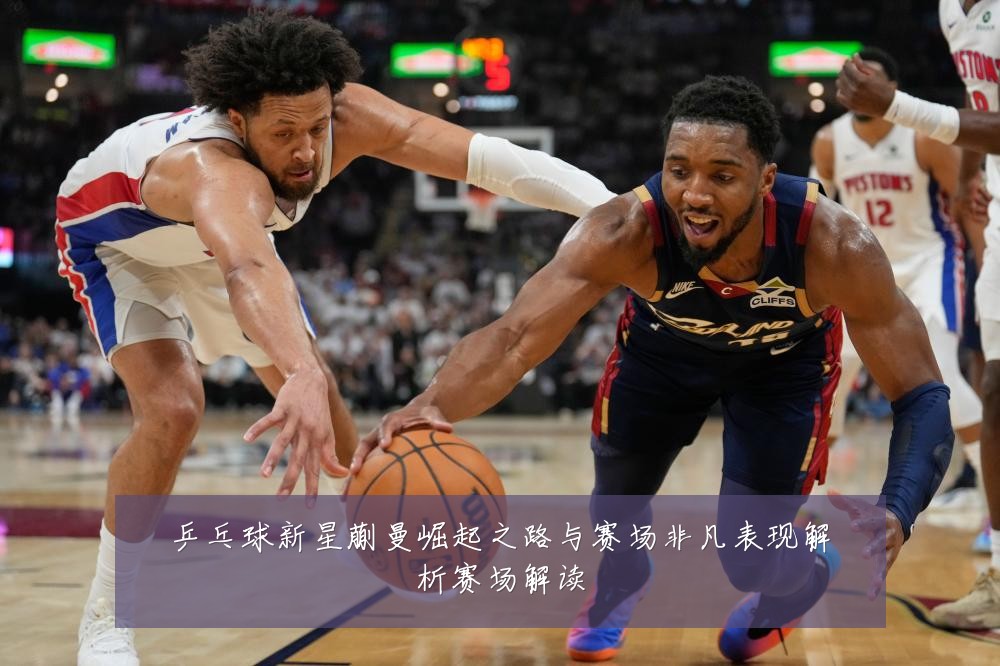 乒乓球新星蒯曼崛起之路与赛场非凡表现解析赛场解读