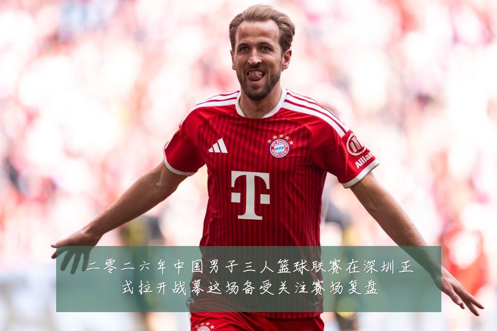 二零二六年中国男子三人篮球联赛在深圳正式拉开战幕这场备受关注赛场复盘